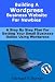 Building A WordPress Business Website For Newbies - A Step By Step Plan For Getting Your Small Business Online Using WordPress