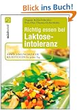 Richtig essen bei Laktoseintoleranz: Abwechslungsreiche Rezeptideen f�r jeden Tag - Die besten Alternativen zu Milch und K�se