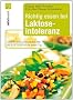 Richtig essen bei Laktoseintoleranz: Abwechslungsreiche Rezeptideen f�r jeden Tag - Die besten Alternativen zu Milch und K�se