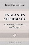 England's Supremacy: Its Sources, Economics, and Dangers