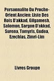 Personnalit Du Proche-Orient Ancien: Liste Des Rois D'Akkad, Gilgamesh, Salomon, Sargon D'Akkad, Surna, Tomyris, Gudea, Zchias, Zimr-LM