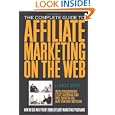 The Complete Guide To Affiliate Marketing On The Web: How To Use And Profit From 