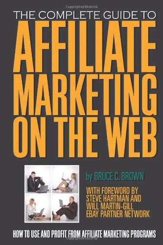 The Complete Guide to Affiliate Marketing on the Web: How to Use and Profit from Affiliate Marketing Programs