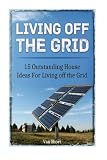 Living off the Grid: 15 Outstanding House Ideas For Living off the Grid (Living off the Grid, Living off the Grid books, survival)