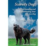 Scaredy Dog Understanding and Rehabilitating Your Reactive Dog