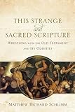 This Strange and Sacred Scripture: Wrestling with the Old Testament and Its Oddities