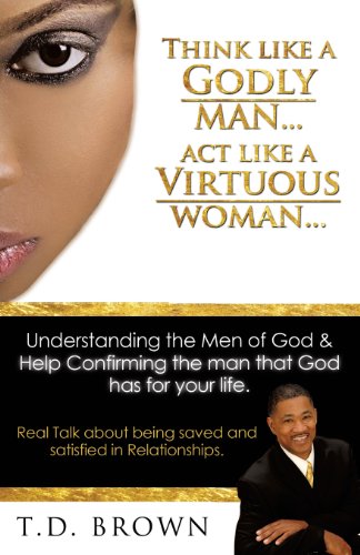 Think like a GODLY man... Act like a Virtuous Woman..., by T.D. Brown