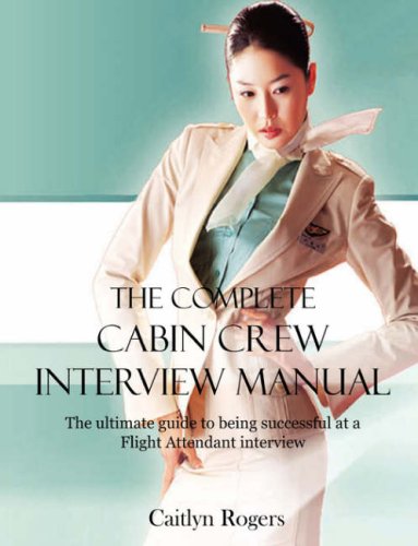 The Complete Cabin Crew Interview Manual - The ultimate guide to being successful at a Flight Attendant interview