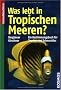 Was lebt in Tropischen Meeren?: Ein Bestimmungsbuch f�r Taucher und Schnorchler