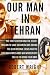 Our Man in Tehran: The Truth Behind the Secret Mission to Save Six Americans during the Iran Hostage Crisis and the Ambassador Who Worked with the CIA to Bring Them Home
