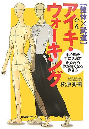 整体×武道 アイキ・ウォーキング―中心軸を手に入れてみるみる体が細くなる歩き方