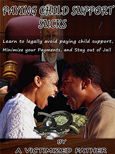 Paying Child Support Sucks: Learn how to legally avoid paying child support, Minimize your payments, and Stay out of Jail.