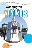 Washington Curiosities: Quirky Characters, Roadside Oddities & Other Offbeat Stuff