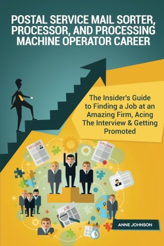 Postal Service Mail Sorter, Processor, And Processing Machine Operator Career (S: The Insider's Guide to Finding a Job at an Amazing Firm, Acing The Interview & Getting Promoted