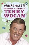 Where Was I?!: The World According to Wogan