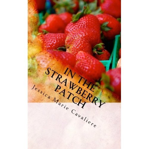 In The Strawberry Patch: Jessica's Collection of Poetry, Short Stories, Creative Non-Fiction and Prose