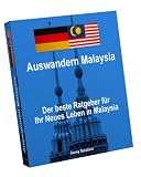 Auswandern Malaysia - Der Beste Ratgeber für Ihr Neues Leben in Malaysia (German Edition)