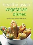 Healthy Asian Vegetarian Dishes: Your Guide to the Exciting World of Asian Vegetarian Cooking.  Contains over 75 Flavorful Recipes That Can Be Prepared at Home in Minutes. (Learn to Cook)