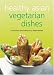 Healthy Asian Vegetarian Dishes: Your Guide to the Exciting World of Asian Vegetarian Cooking. Contains over 75 Flavorful Recipes That Can Be Prepared at Home in Minutes. (Learn to Cook)