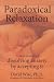 Paradoxical Relaxation: The Theory and Practice of Dissolving Anxiety by Accepting It