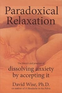 Paradoxical Relaxation: The Theory and Practice of Dissolving Anxiety by Accepting It: David Wise Ph.D.: 9780972775588: Amazon.com: Books