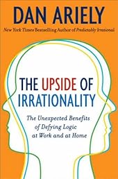 The Upside of Irrationality: The Unexpected Benefits of Defying Logic at Work and at Home (P.S.)