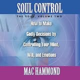 Soul Control Volume Two: Godly Decisions by Controlling Your Mind, Will, and Emotions (vol 2)