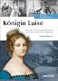 K�nigin Luise: Von der Provinzprinzessin zum preu�ischen Mythos