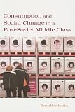 Consumption and Social Change in a Post-Soviet Middle Class