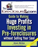 The Foreclosures.com Guide to Making Huge Profits Investing in Pre-Foreclosures Without Selling Your Soul