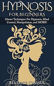 Hypnosis: Hypnosis For Beginners - Master Techniques For Hypnosis, Mind Control, Manipulation and MORE