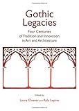 Gothic legacies : four centuries of tradition and innovation in art and architecture