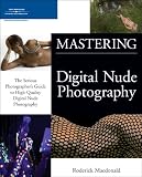 Mastering Digital Nude Photography: The Serious Photographer's Guide to High-Quality Digital Nude Photography, 1st Edition