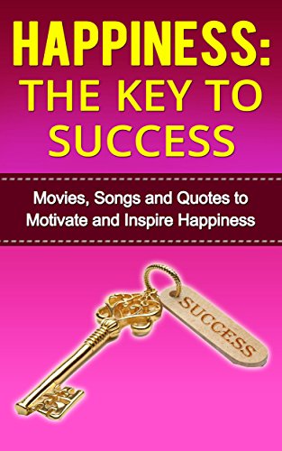Happiness:The Key to Success: Movies, Songs and Quotes to Motivate and Inspire Happiness