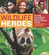 Wildlife Heroes: 40 Leading Conservationists and the Animals They Are Committed to Saving
