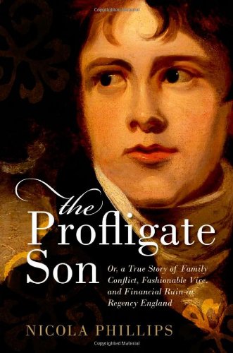 The Profligate Son: Or, a True Story of Family Conflict, Fashionable Vice, and Financial Ruin in Regency Britain