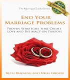 End Your Marriage Problems: Proven Strategies that Create Love and Intimacy on Purpose (The Marriage Guide Series)