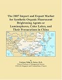 The 2007 Import and Export Market for Synthetic Organic Fluorescent Brightening Agents or Luminophores, Color Lakes, and Their Preparations in China