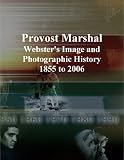 Provost Marshal: Webster's Image and Photographic History, 1855 to 2006