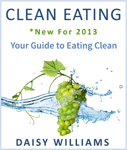 Clean Eating (*New For 2013 - The Guide For Eating Clean)