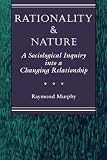 Rationality And Nature: A Sociological Inquiry Into A Changing Relationship