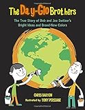 The Day-Glo Brothers: The True Story of Bob and Joe Switzer's Bright Ideas and Brand-New Colors