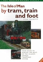 The Isle of Man by Tram, Train and Foot: Your Guide to Making the Most of the Island's Unique Transport System (All-round Guide)
