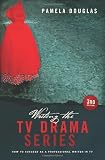 Writing the TV Drama Series 3rd edition: How to Succeed as a Professional Writer in TV