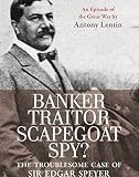 Banker, Traitor, Scapegoat, Spy? : the Troublesome Case of Sir Edgar Speyer : An Episode of The Great War