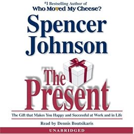 The Present: The Gift That Makes You Happy and Successful at Work and in Life