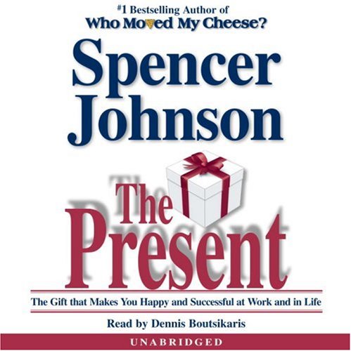 The Present: The Gift That Makes You Happy and Successful at Work and in Life