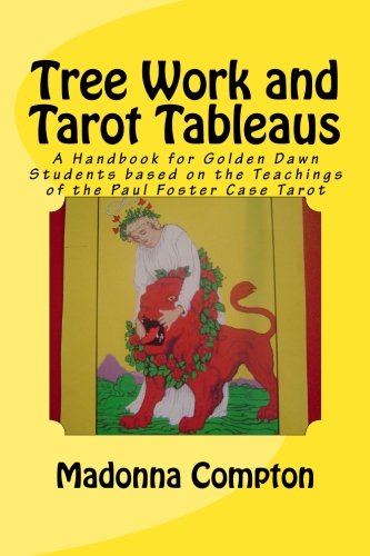 Tree Work and Tarot Tableaus: A Handbook for Golden Dawn Students based on the Teachings of the Paul Foster Case Tarot, by Madonna Compton