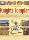 The Secret History of the Knights Templar: A Complete Illustrated Chronicle of the Rise and Fall of One of History's Most Secretive and Conspiratorial Brotherhoods