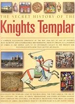 The Secret History of the Knights Templar: A Complete Illustrated Chronicle of the Rise and Fall of One of History's Most Secretive and Conspiratorial Brotherhoods